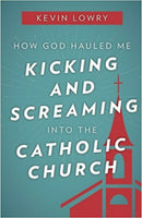 How God Hauled Me Kicking & Screaming into the Catholic Church SC Book by Kevin Lowry